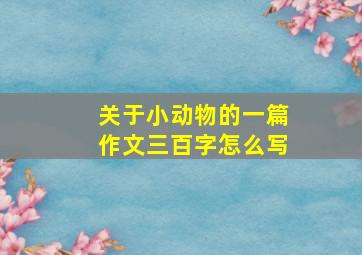 关于小动物的一篇作文三百字怎么写