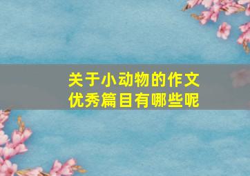 关于小动物的作文优秀篇目有哪些呢