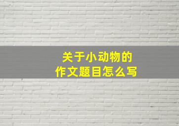 关于小动物的作文题目怎么写