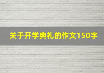 关于开学典礼的作文150字