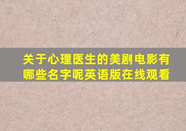 关于心理医生的美剧电影有哪些名字呢英语版在线观看