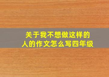 关于我不想做这样的人的作文怎么写四年级