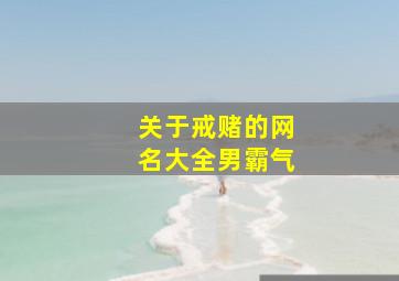 关于戒赌的网名大全男霸气