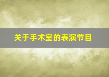 关于手术室的表演节目