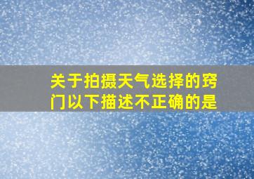 关于拍摄天气选择的窍门以下描述不正确的是