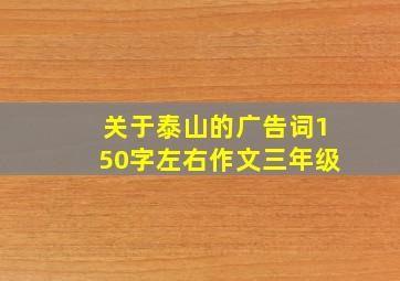 关于泰山的广告词150字左右作文三年级