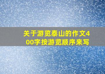 关于游览泰山的作文400字按游览顺序来写