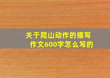 关于爬山动作的描写作文600字怎么写的