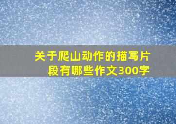 关于爬山动作的描写片段有哪些作文300字