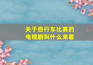 关于自行车比赛的电视剧叫什么来着