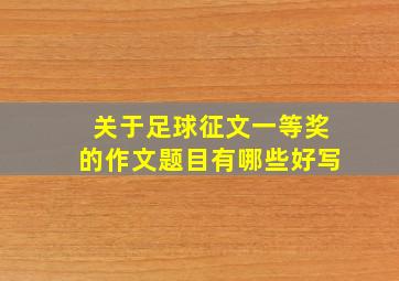 关于足球征文一等奖的作文题目有哪些好写