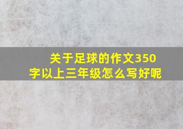 关于足球的作文350字以上三年级怎么写好呢