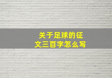 关于足球的征文三百字怎么写