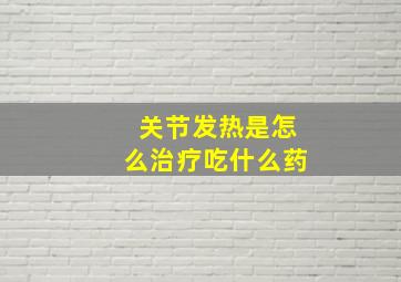 关节发热是怎么治疗吃什么药