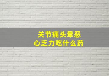 关节痛头晕恶心乏力吃什么药