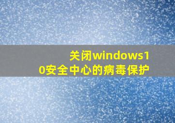 关闭windows10安全中心的病毒保护