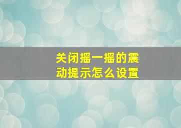 关闭摇一摇的震动提示怎么设置