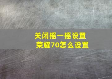 关闭摇一摇设置荣耀70怎么设置