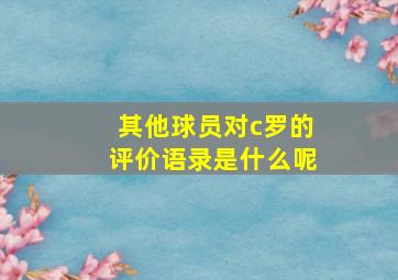 其他球员对c罗的评价语录是什么呢