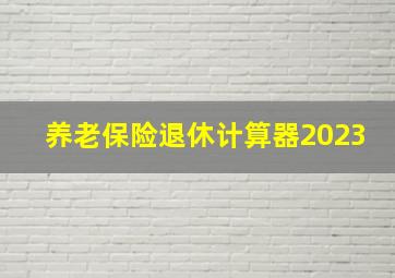 养老保险退休计算器2023