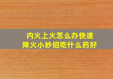 内火上火怎么办快速降火小妙招吃什么药好