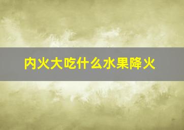 内火大吃什么水果降火