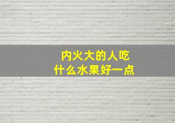 内火大的人吃什么水果好一点