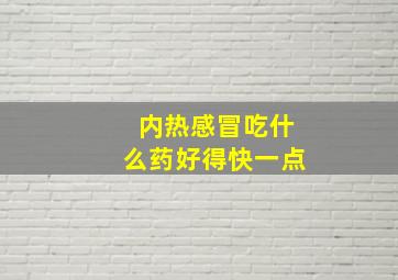 内热感冒吃什么药好得快一点