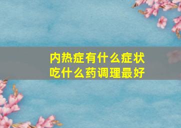 内热症有什么症状吃什么药调理最好