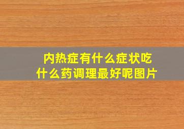 内热症有什么症状吃什么药调理最好呢图片