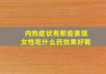 内热症状有那些表现女性吃什么药效果好呢