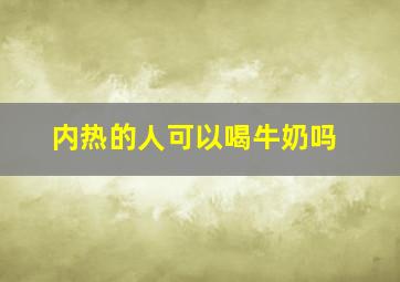 内热的人可以喝牛奶吗