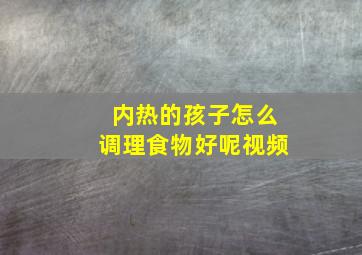 内热的孩子怎么调理食物好呢视频