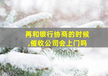 再和银行协商的时候,催收公司会上门吗