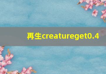 再生creatureget0.4