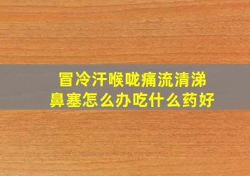 冒冷汗喉咙痛流清涕鼻塞怎么办吃什么药好