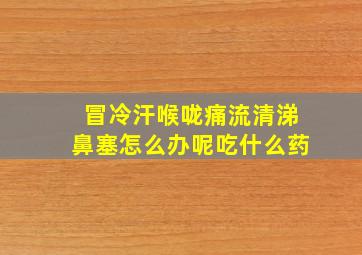 冒冷汗喉咙痛流清涕鼻塞怎么办呢吃什么药