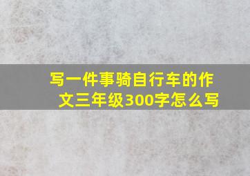 写一件事骑自行车的作文三年级300字怎么写