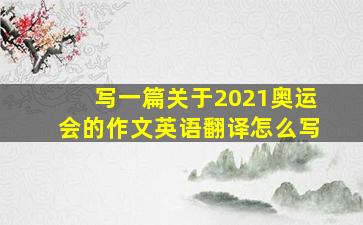 写一篇关于2021奥运会的作文英语翻译怎么写