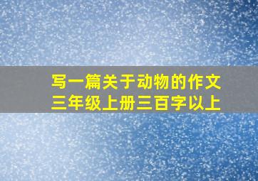 写一篇关于动物的作文三年级上册三百字以上