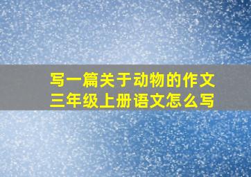 写一篇关于动物的作文三年级上册语文怎么写