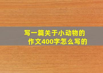 写一篇关于小动物的作文400字怎么写的