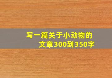 写一篇关于小动物的文章300到350字