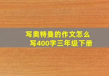 写奥特曼的作文怎么写400字三年级下册