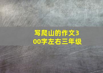 写爬山的作文300字左右三年级