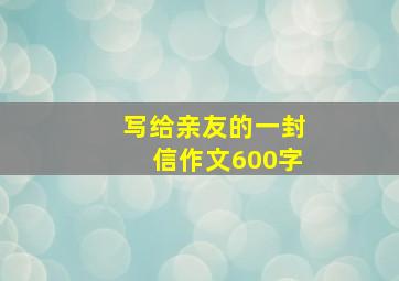 写给亲友的一封信作文600字