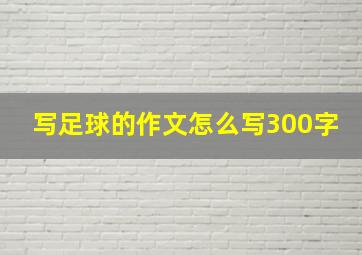 写足球的作文怎么写300字