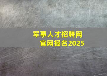 军事人才招聘网官网报名2025