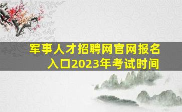 军事人才招聘网官网报名入口2023年考试时间