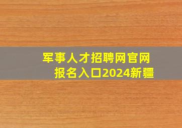 军事人才招聘网官网报名入口2024新疆